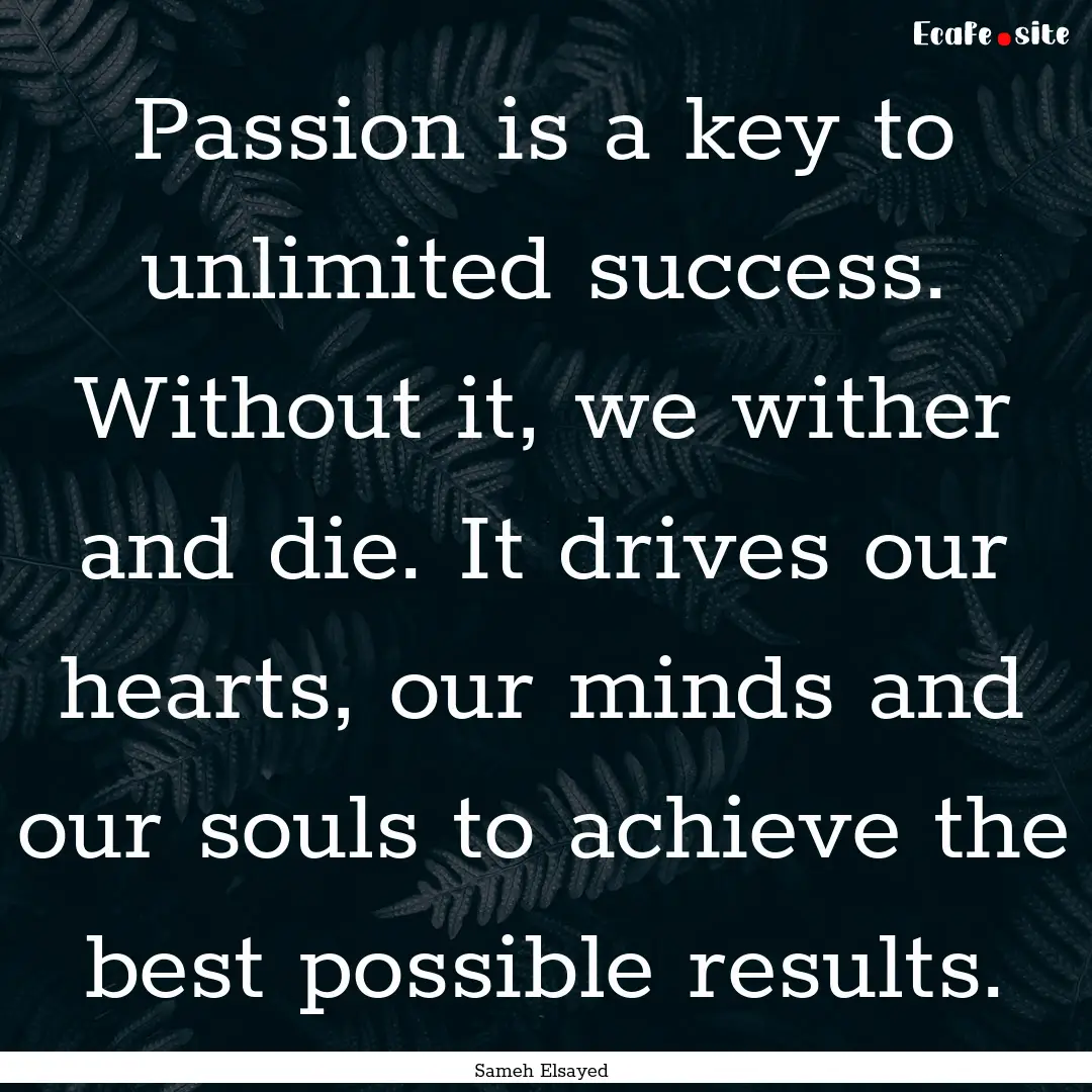 Passion is a key to unlimited success. Without.... : Quote by Sameh Elsayed