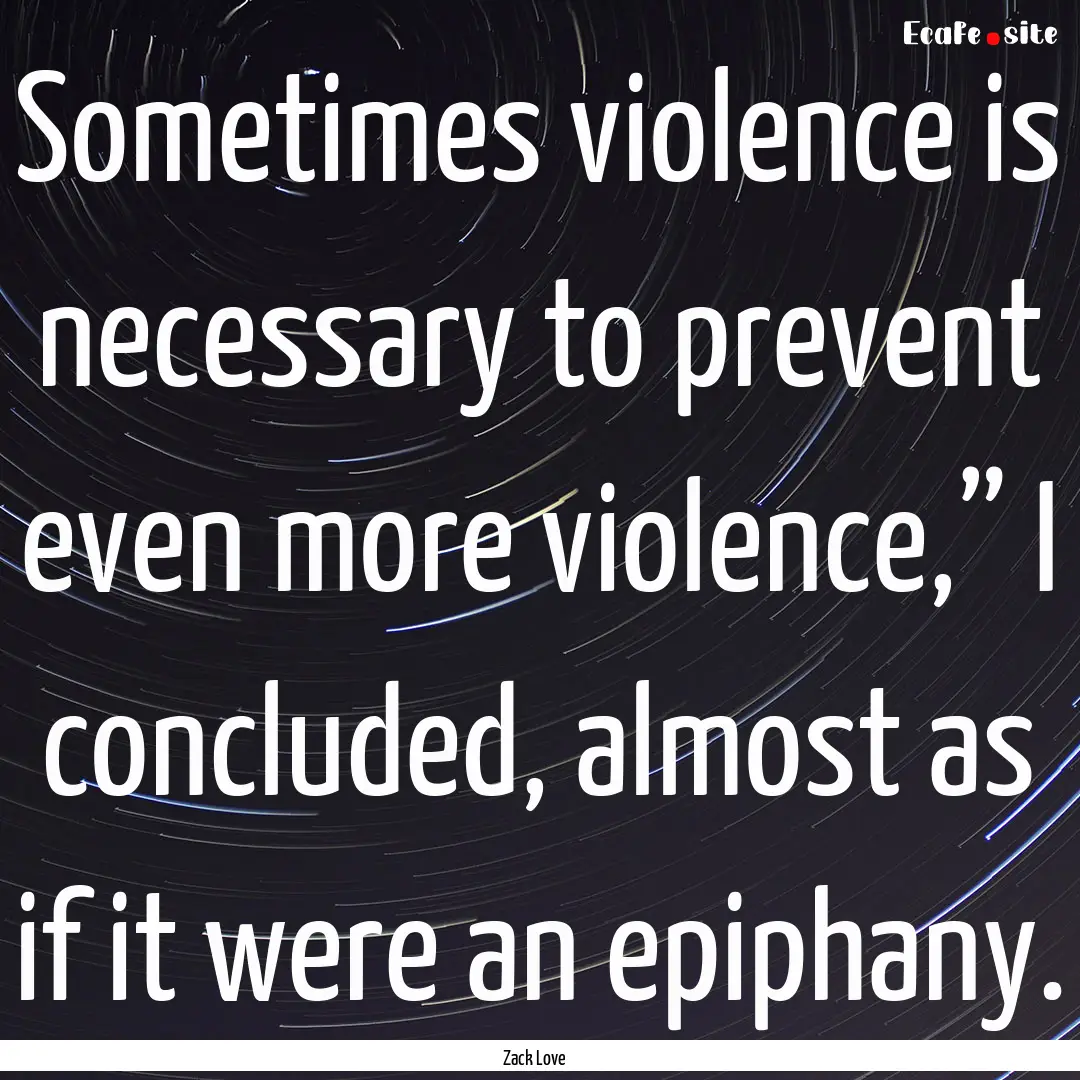 Sometimes violence is necessary to prevent.... : Quote by Zack Love