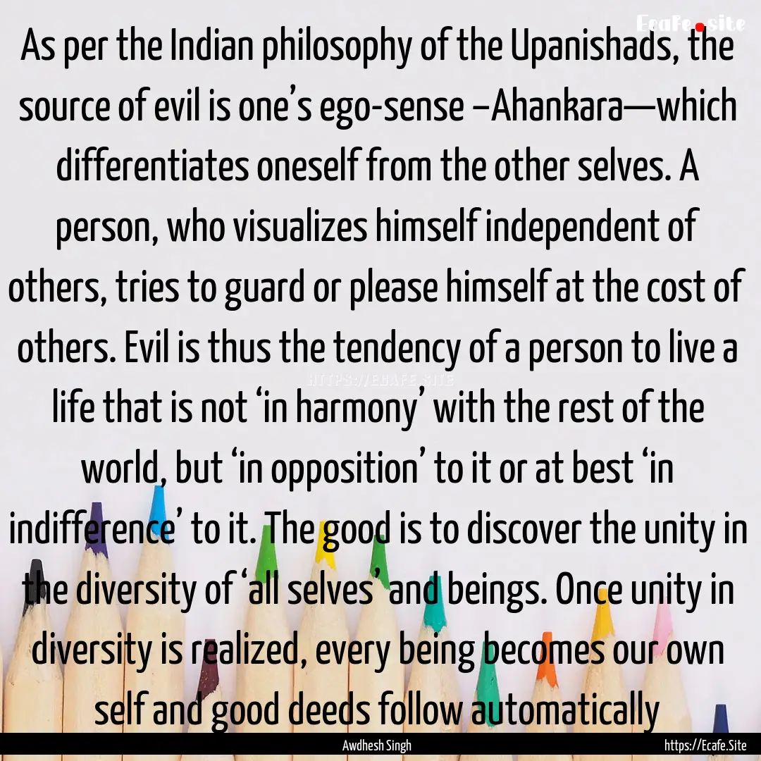 As per the Indian philosophy of the Upanishads,.... : Quote by Awdhesh Singh