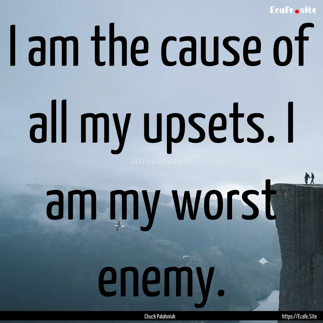 I am the cause of all my upsets. I am my.... : Quote by Chuck Palahniuk