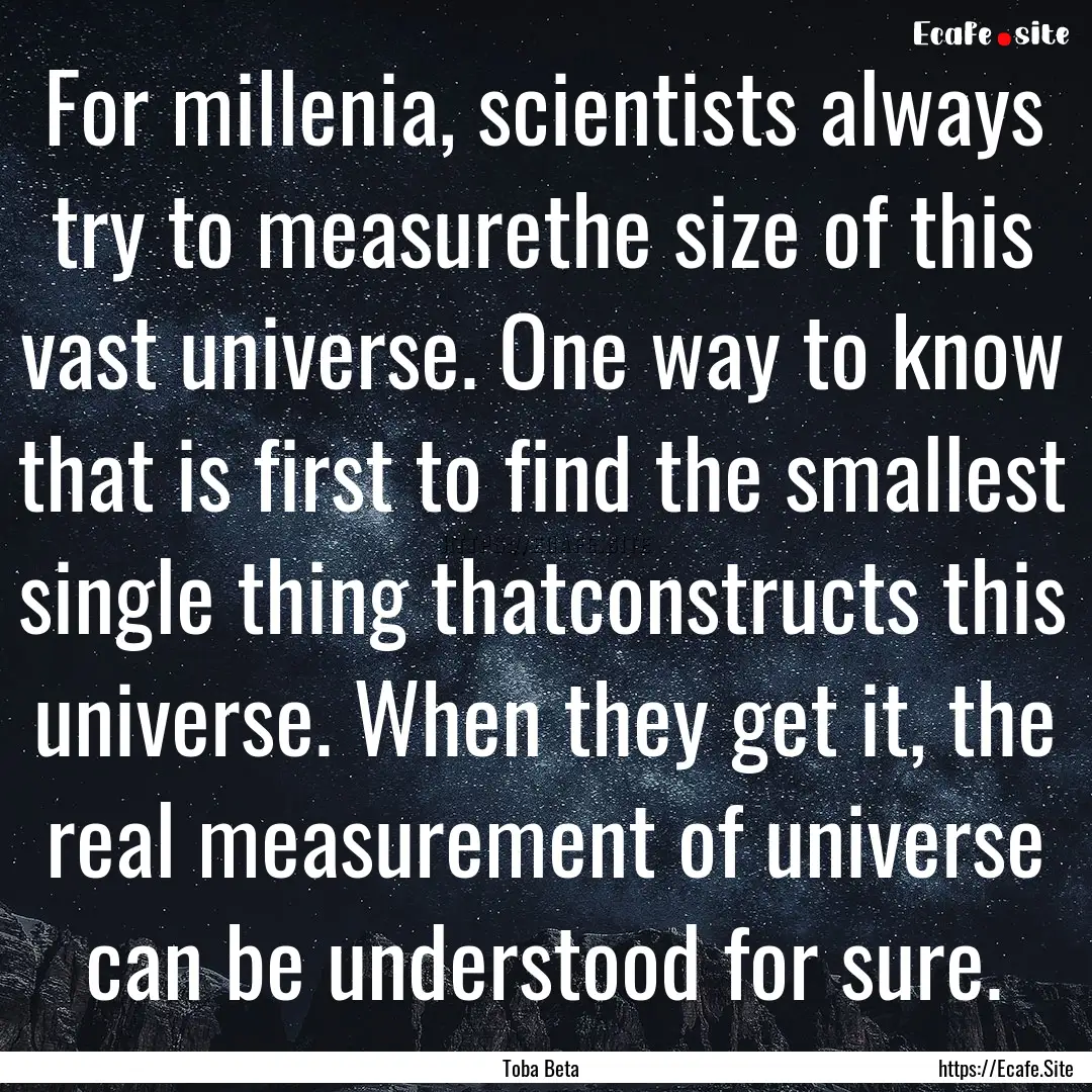 For millenia, scientists always try to measurethe.... : Quote by Toba Beta