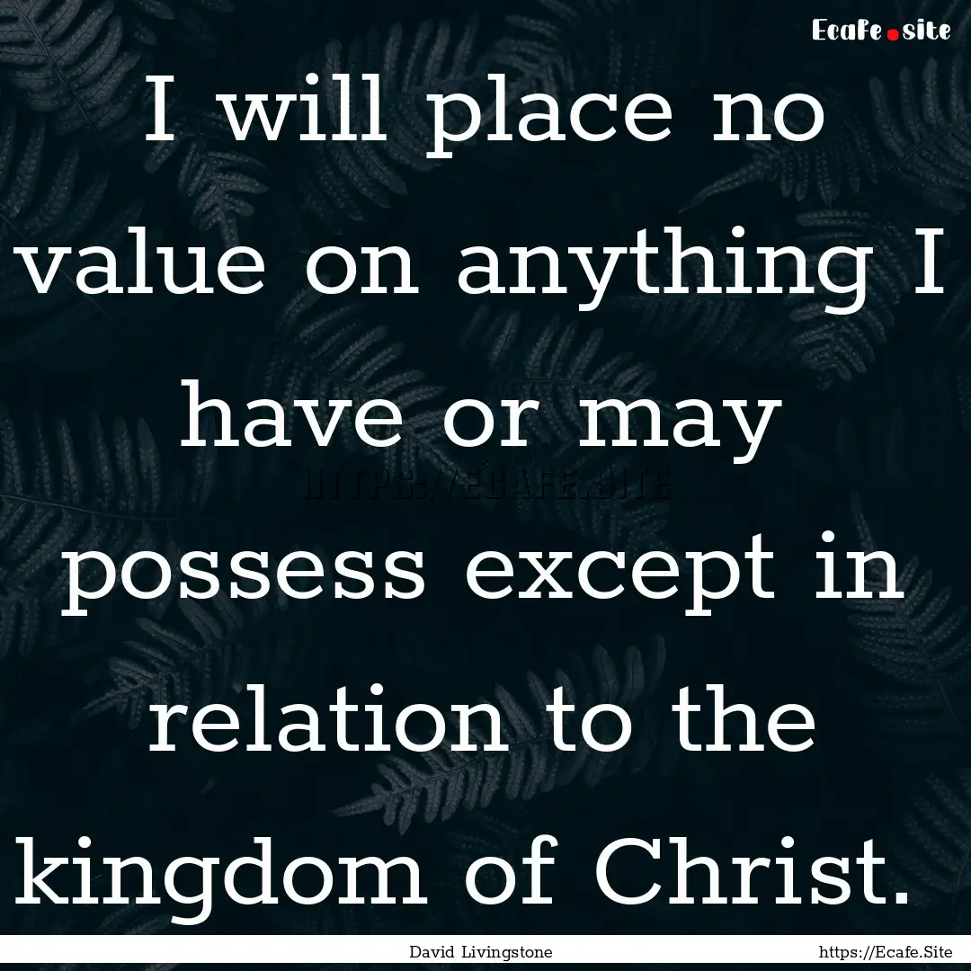 I will place no value on anything I have.... : Quote by David Livingstone