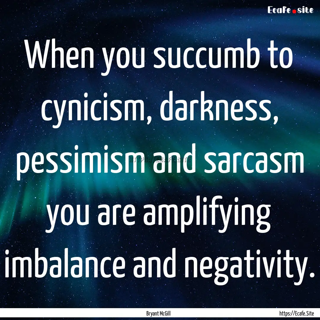 When you succumb to cynicism, darkness, pessimism.... : Quote by Bryant McGill