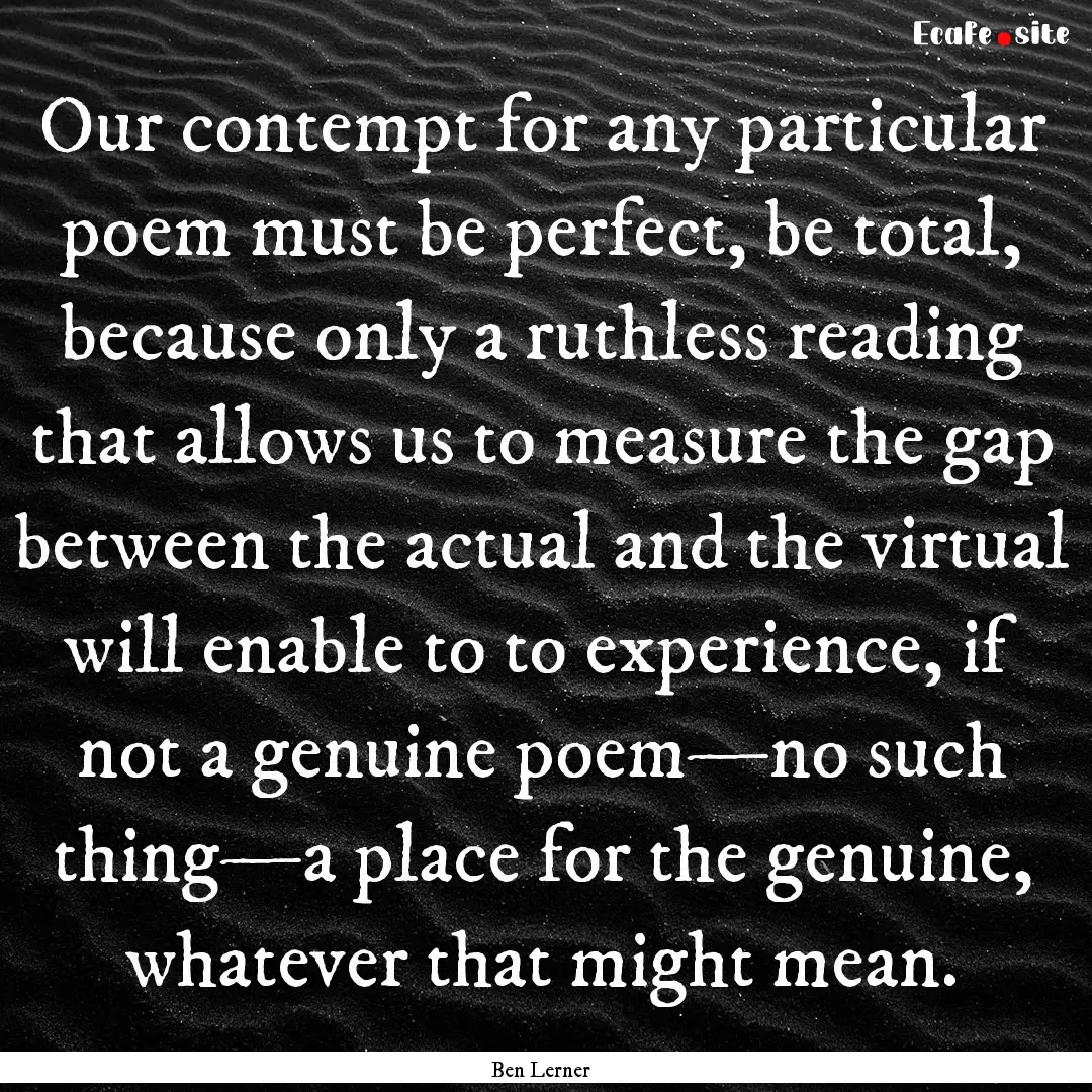 Our contempt for any particular poem must.... : Quote by Ben Lerner