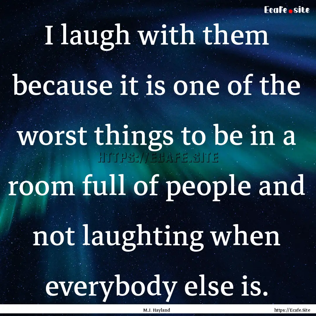 I laugh with them because it is one of the.... : Quote by M.J. Hayland