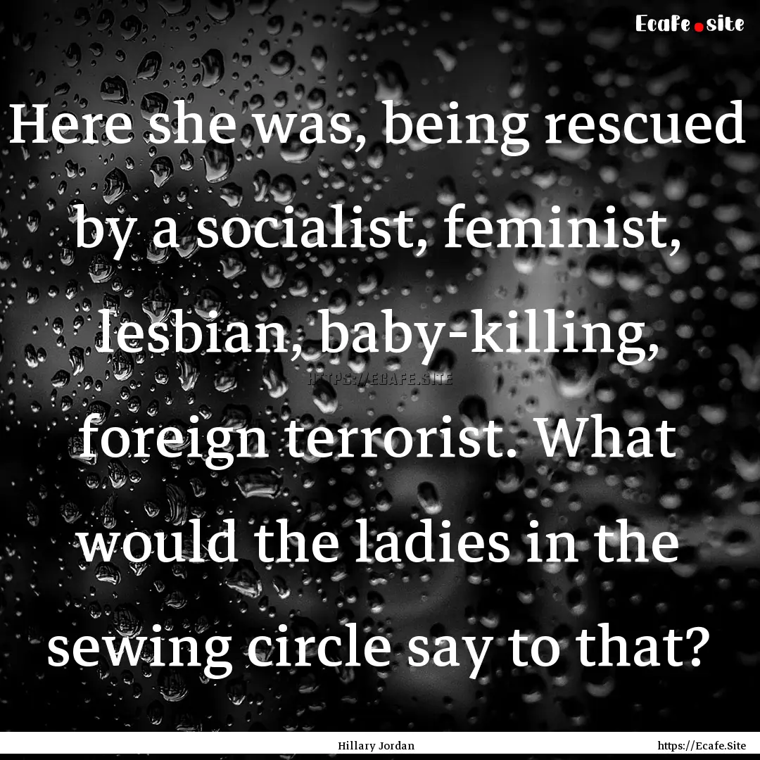 Here she was, being rescued by a socialist,.... : Quote by Hillary Jordan