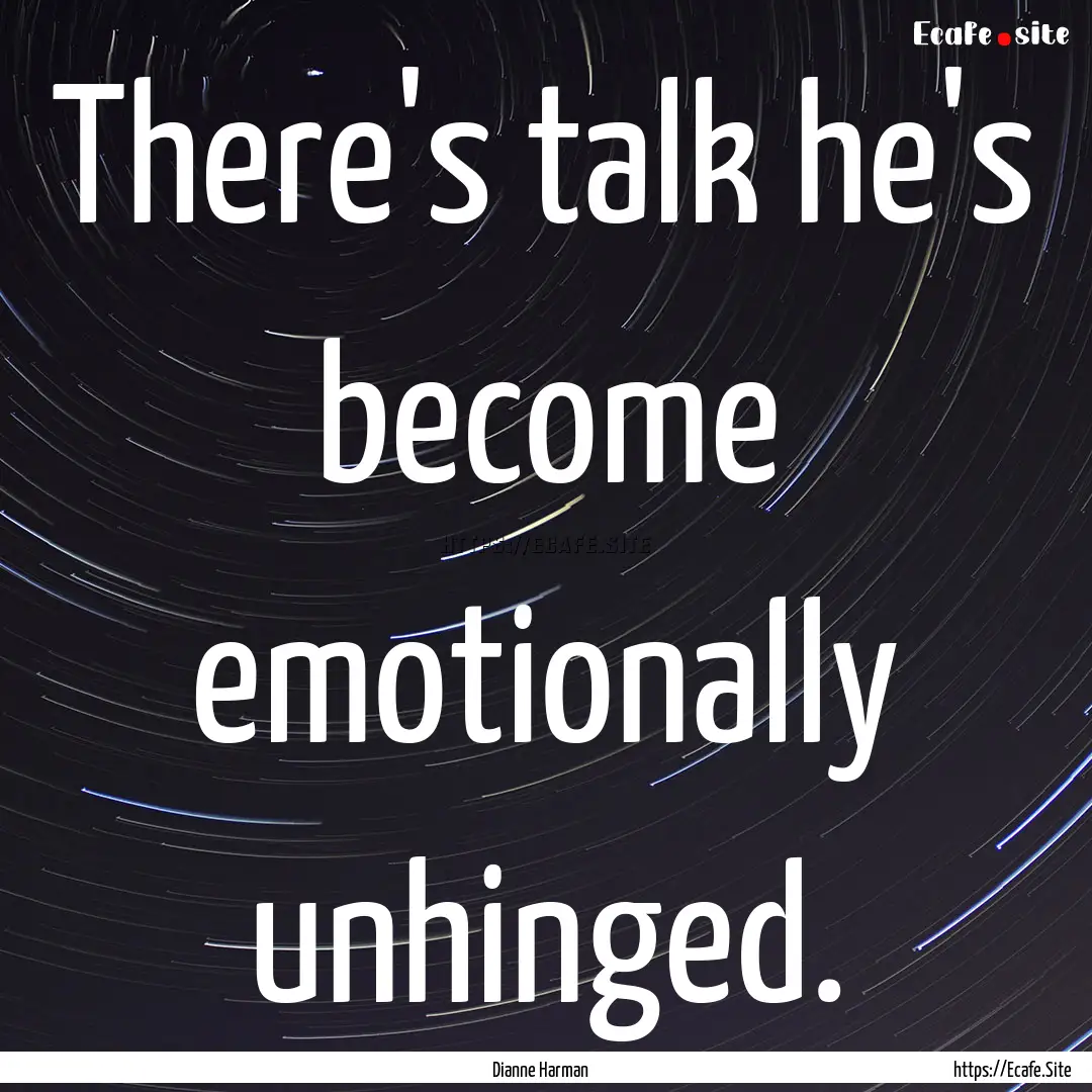 There's talk he's become emotionally unhinged..... : Quote by Dianne Harman