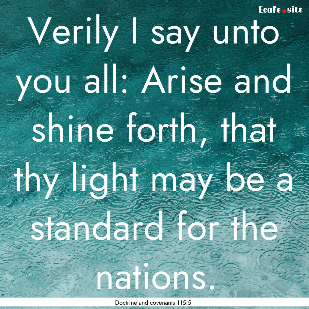 Verily I say unto you all: Arise and shine.... : Quote by Doctrine and covenants 115:5