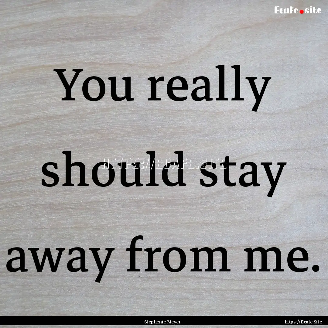 You really should stay away from me. : Quote by Stephenie Meyer