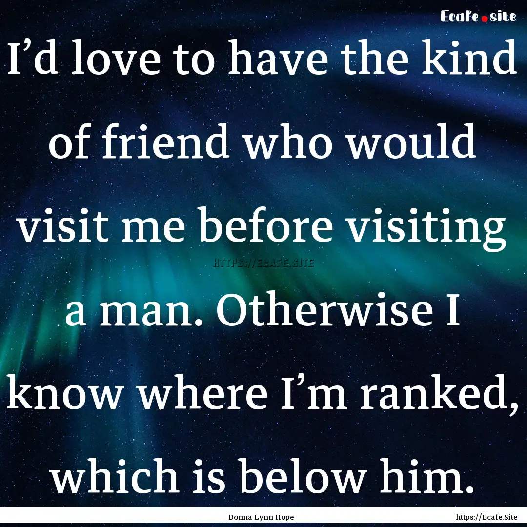 I’d love to have the kind of friend who.... : Quote by Donna Lynn Hope