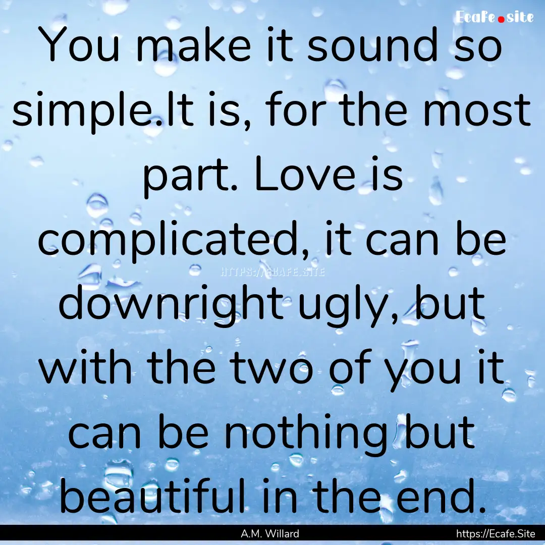 You make it sound so simple.It is, for the.... : Quote by A.M. Willard