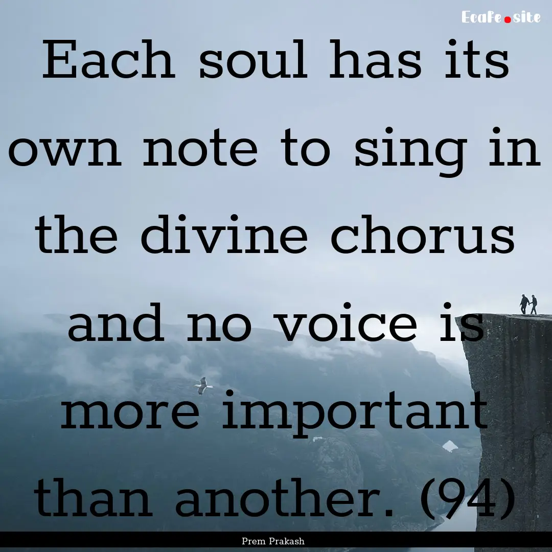 Each soul has its own note to sing in the.... : Quote by Prem Prakash