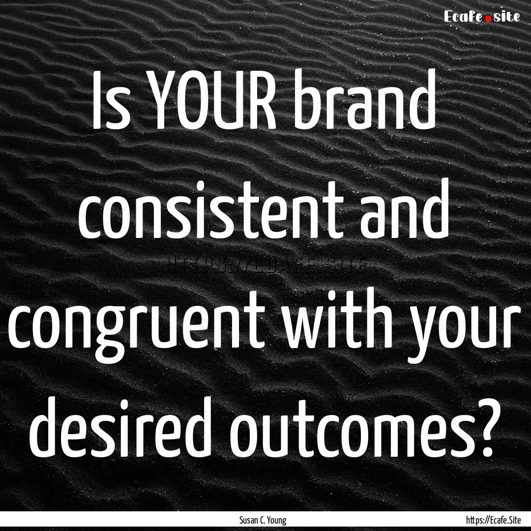 Is YOUR brand consistent and congruent with.... : Quote by Susan C. Young