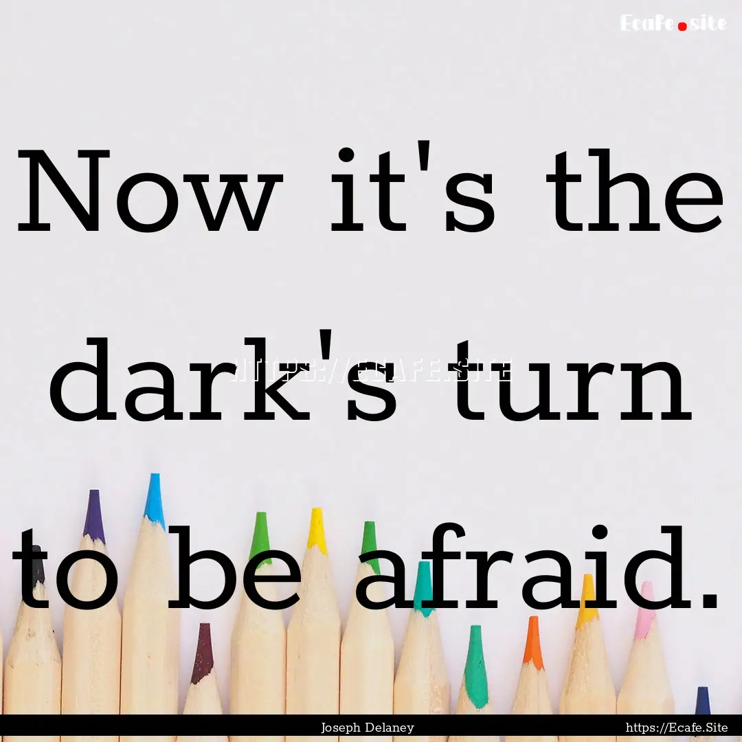 Now it's the dark's turn to be afraid. : Quote by Joseph Delaney