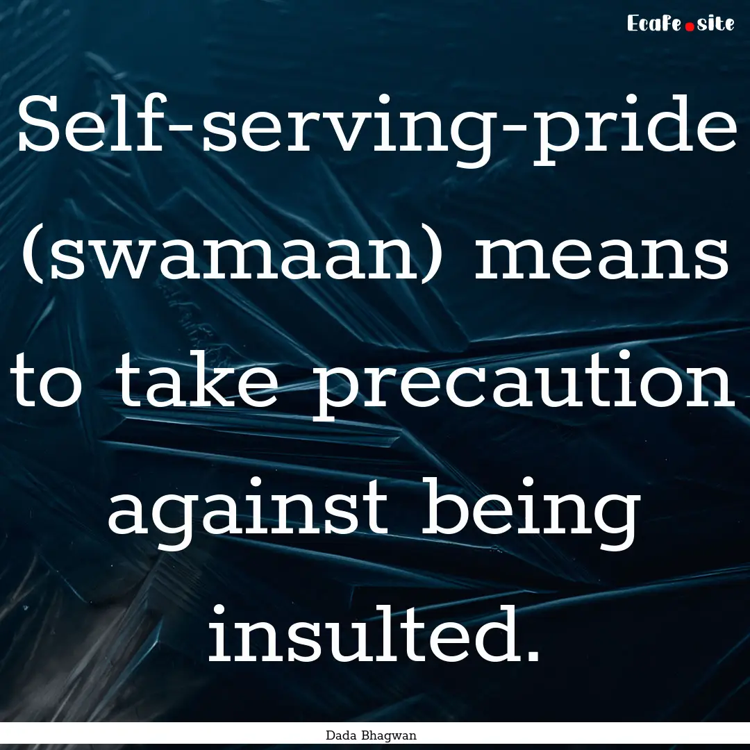 Self-serving-pride (swamaan) means to take.... : Quote by Dada Bhagwan