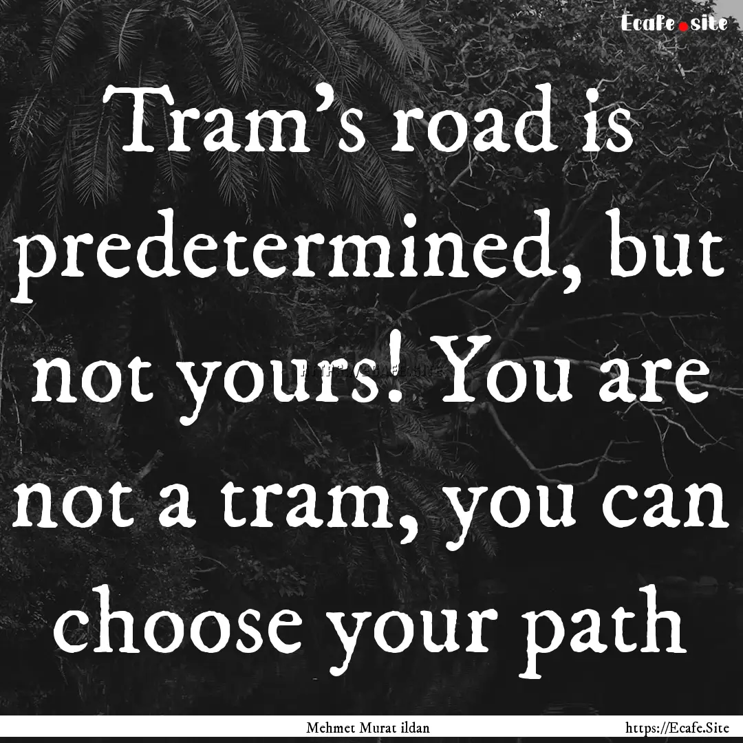 Tram’s road is predetermined, but not yours!.... : Quote by Mehmet Murat ildan