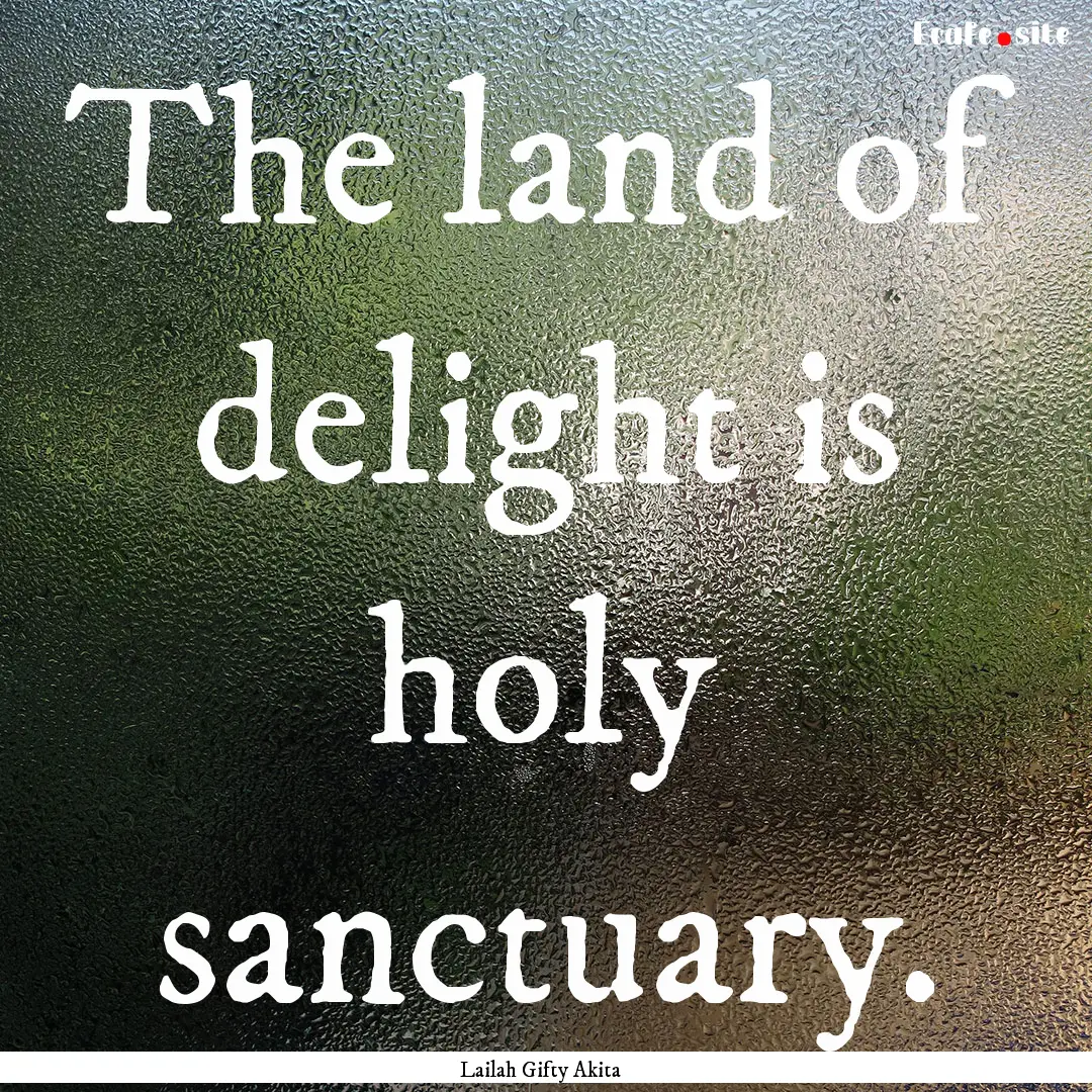 The land of delight is holy sanctuary. : Quote by Lailah Gifty Akita