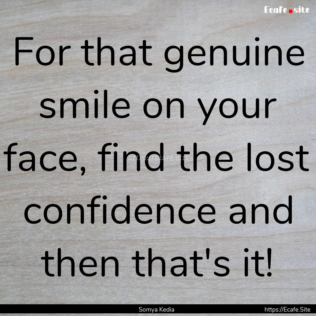 For that genuine smile on your face, find.... : Quote by Somya Kedia