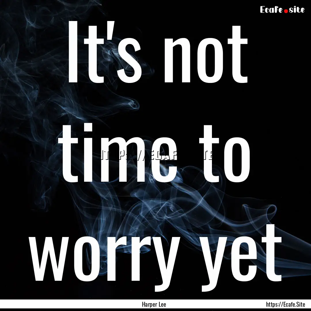 It's not time to worry yet : Quote by Harper Lee