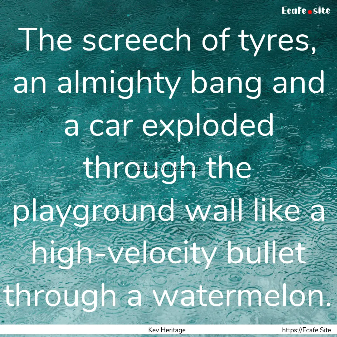 The screech of tyres, an almighty bang and.... : Quote by Kev Heritage