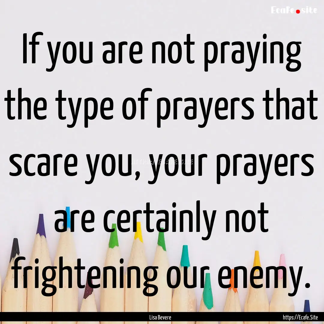 If you are not praying the type of prayers.... : Quote by Lisa Bevere