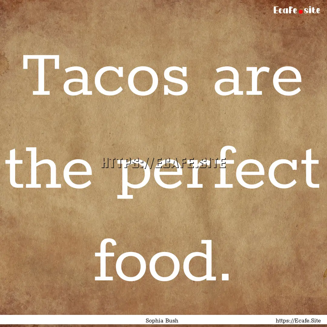 Tacos are the perfect food. : Quote by Sophia Bush