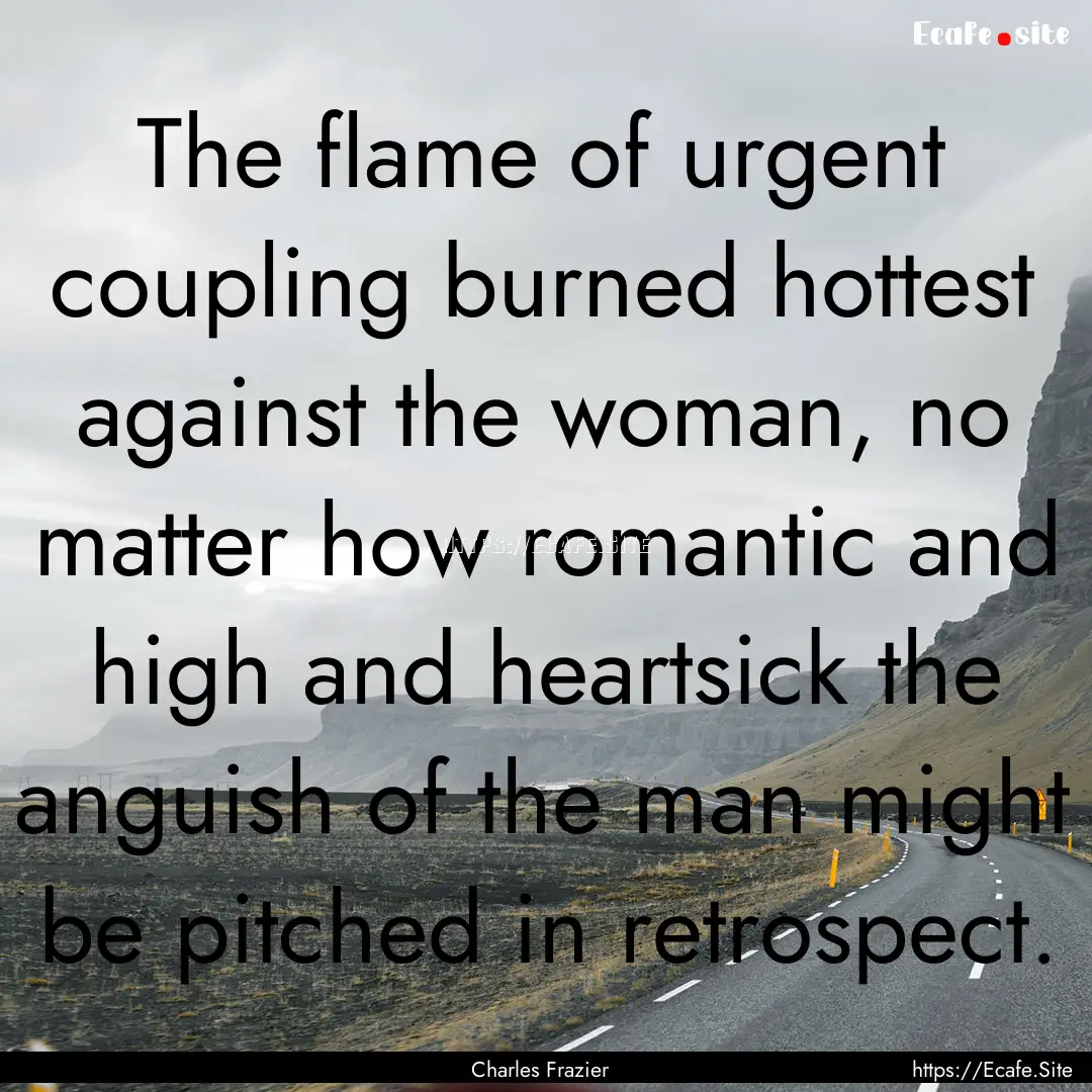 The flame of urgent coupling burned hottest.... : Quote by Charles Frazier