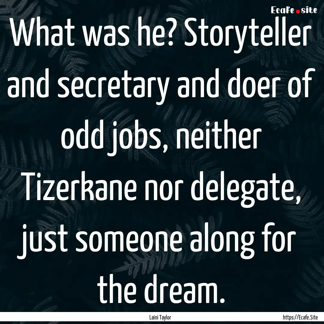 What was he? Storyteller and secretary and.... : Quote by Laini Taylor