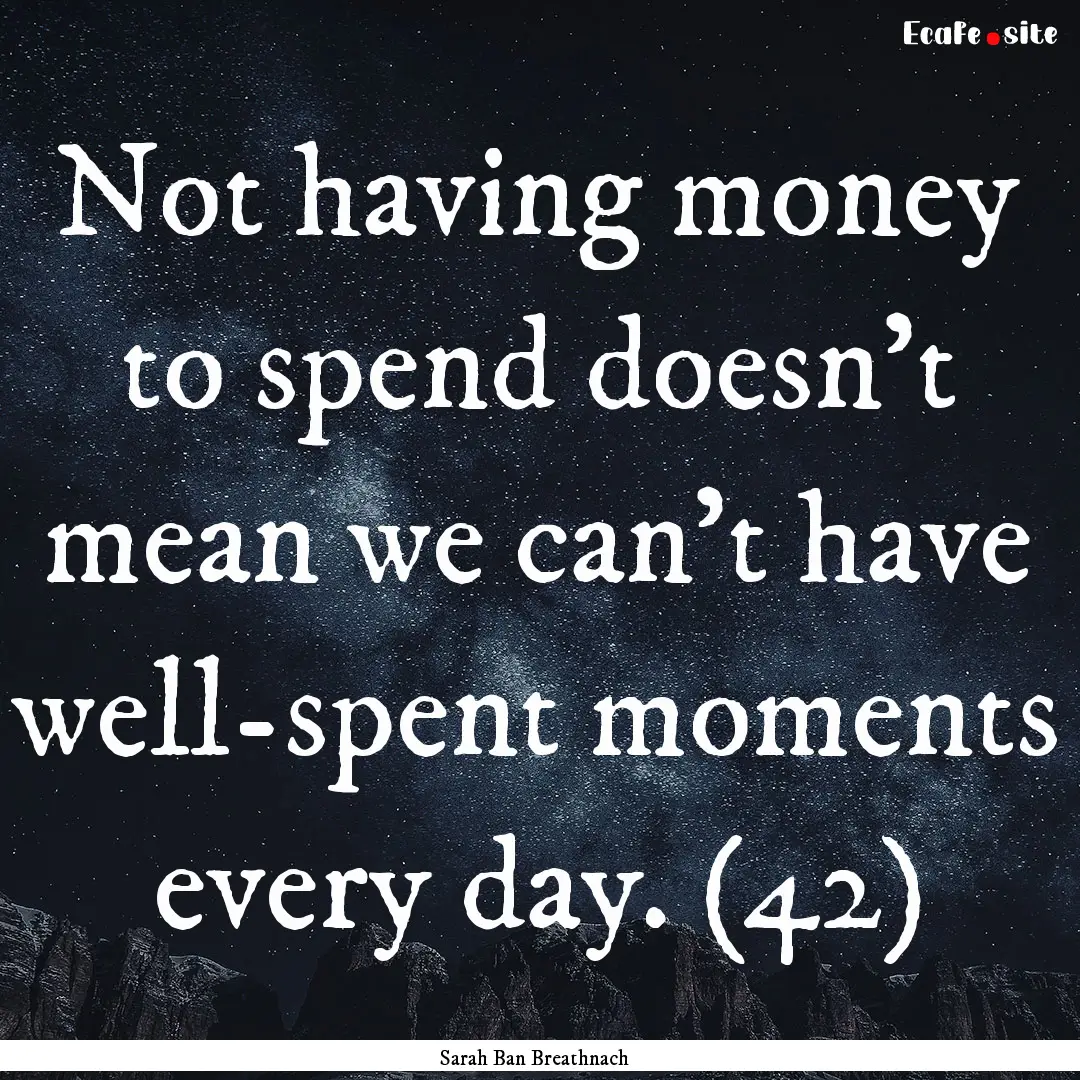 Not having money to spend doesn’t mean.... : Quote by Sarah Ban Breathnach