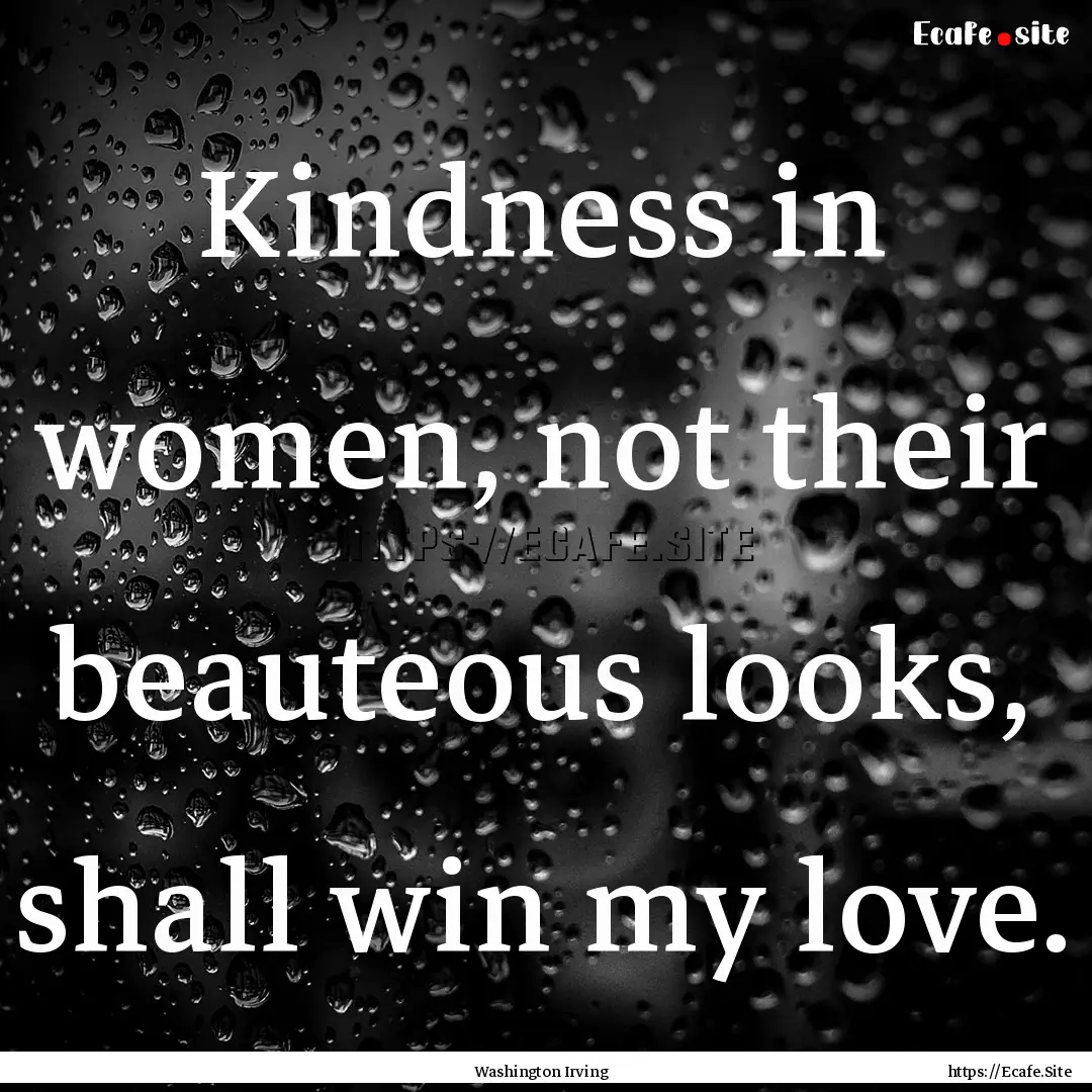 Kindness in women, not their beauteous looks,.... : Quote by Washington Irving