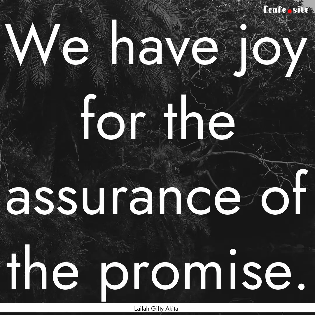 We have joy for the assurance of the promise..... : Quote by Lailah Gifty Akita