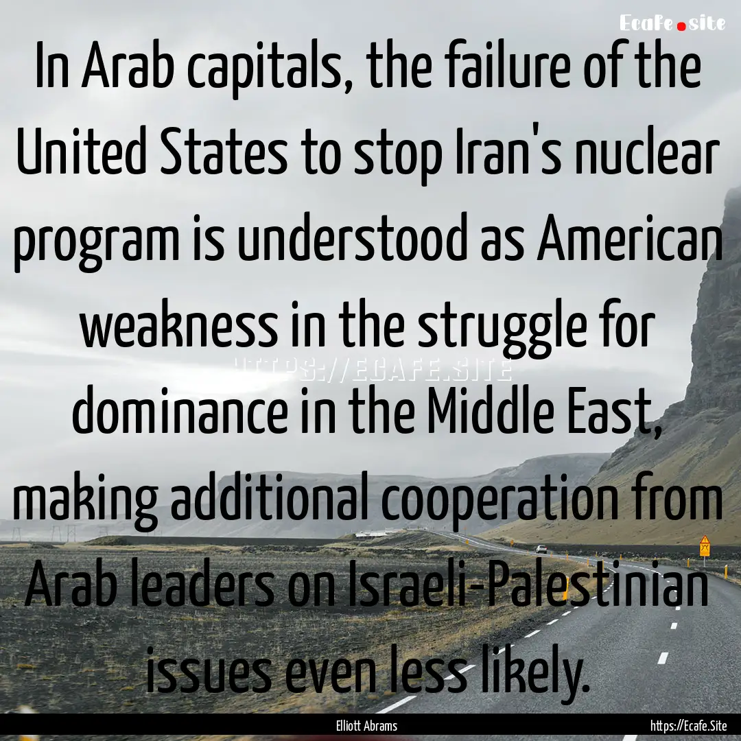 In Arab capitals, the failure of the United.... : Quote by Elliott Abrams