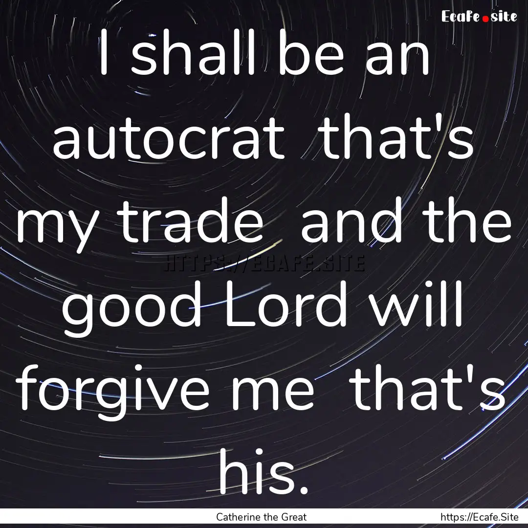 I shall be an autocrat that's my trade .... : Quote by Catherine the Great