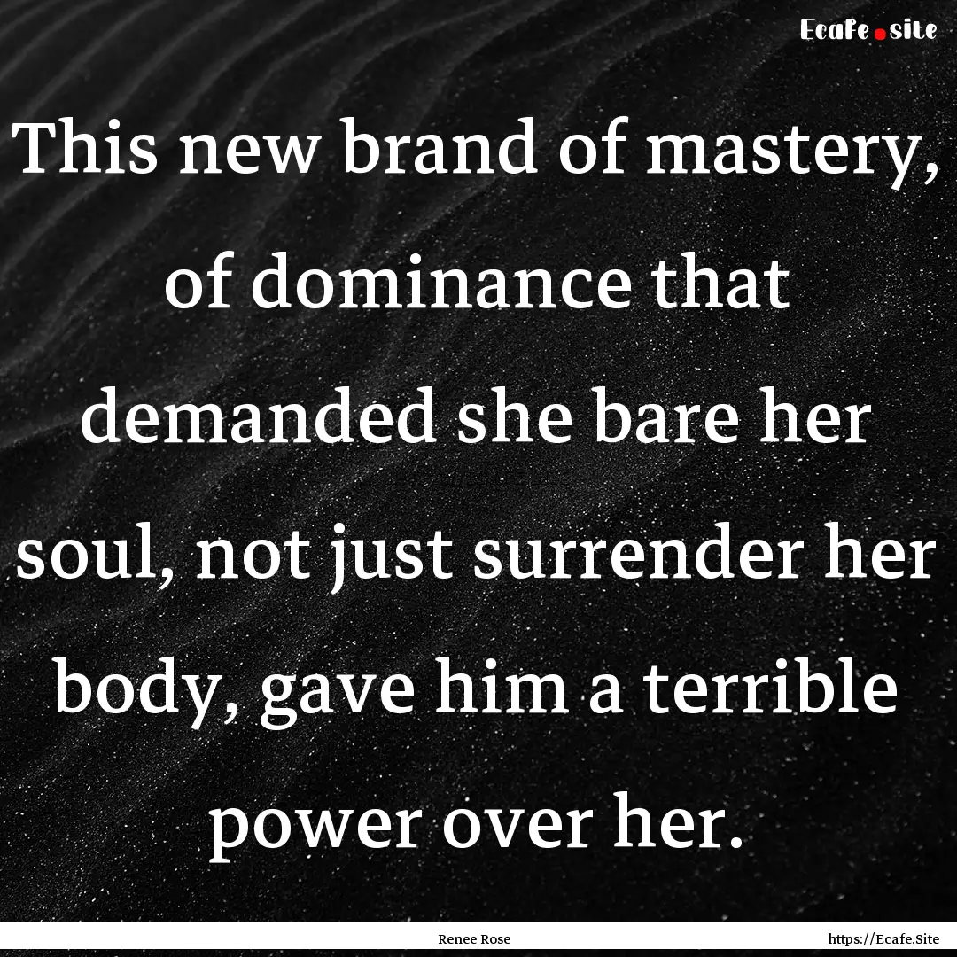 This new brand of mastery, of dominance that.... : Quote by Renee Rose