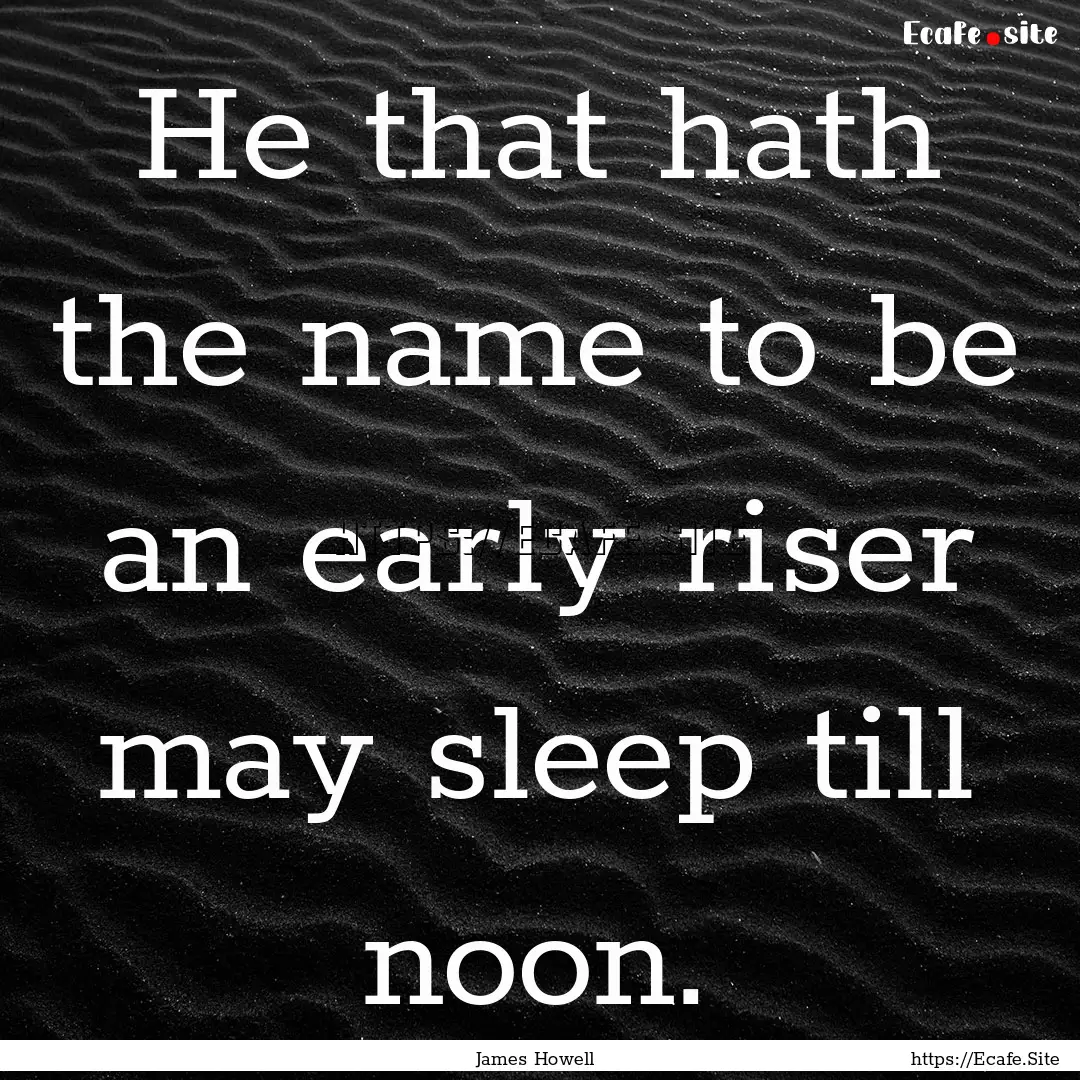 He that hath the name to be an early riser.... : Quote by James Howell