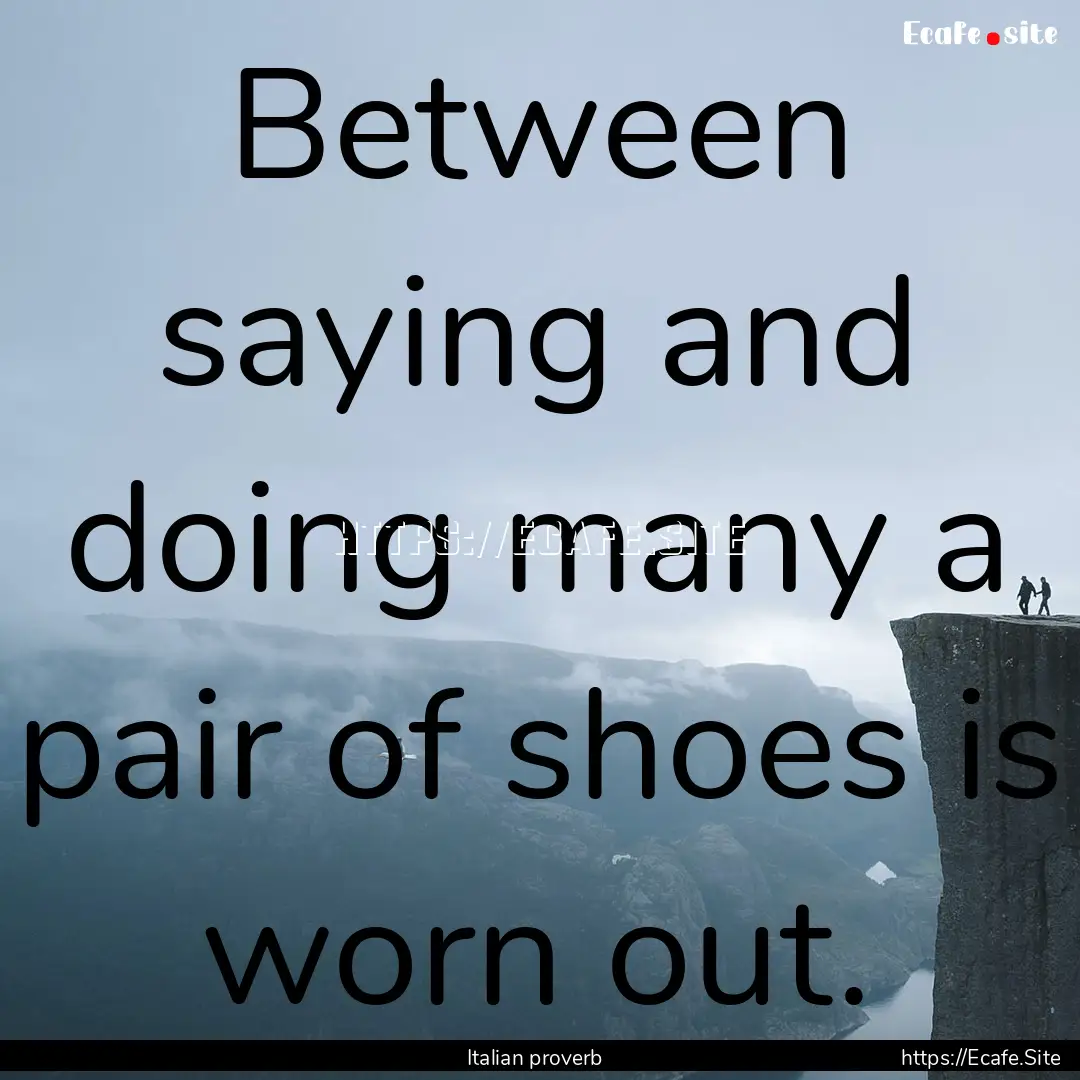 Between saying and doing many a pair of shoes.... : Quote by Italian proverb