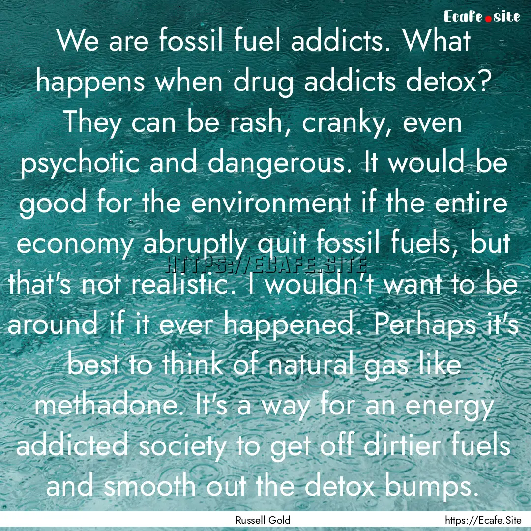 We are fossil fuel addicts. What happens.... : Quote by Russell Gold