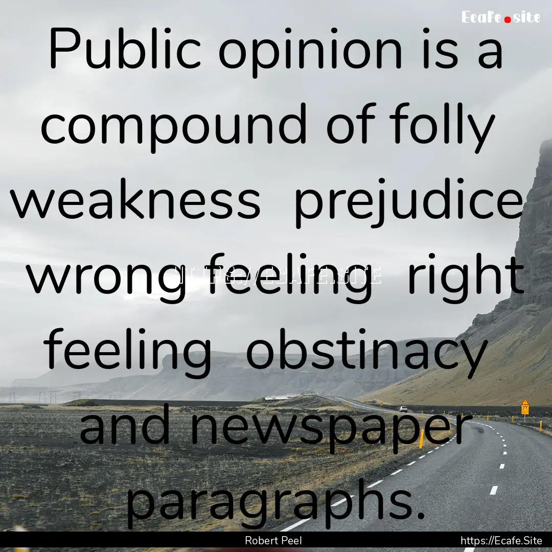 Public opinion is a compound of folly weakness.... : Quote by Robert Peel