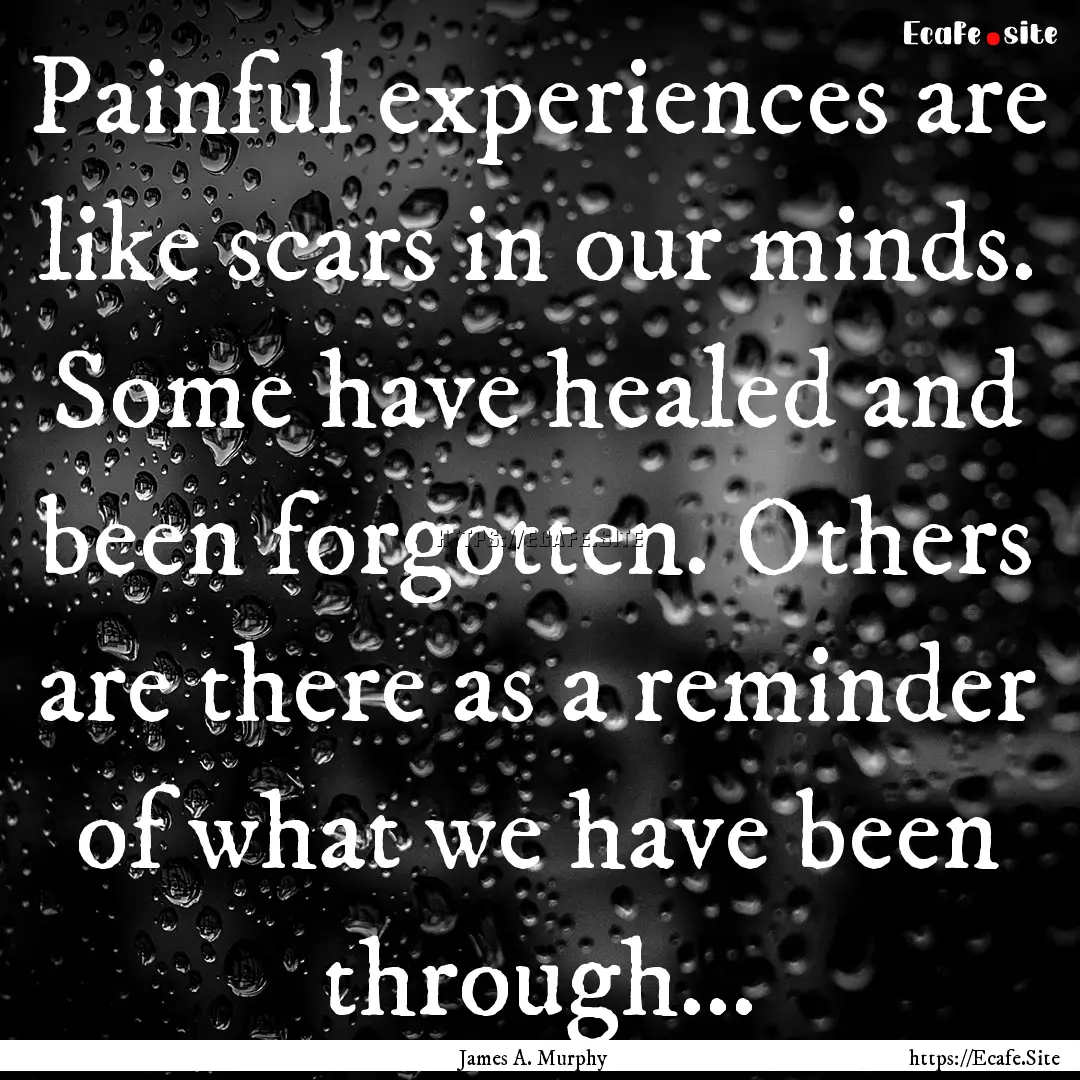 Painful experiences are like scars in our.... : Quote by James A. Murphy