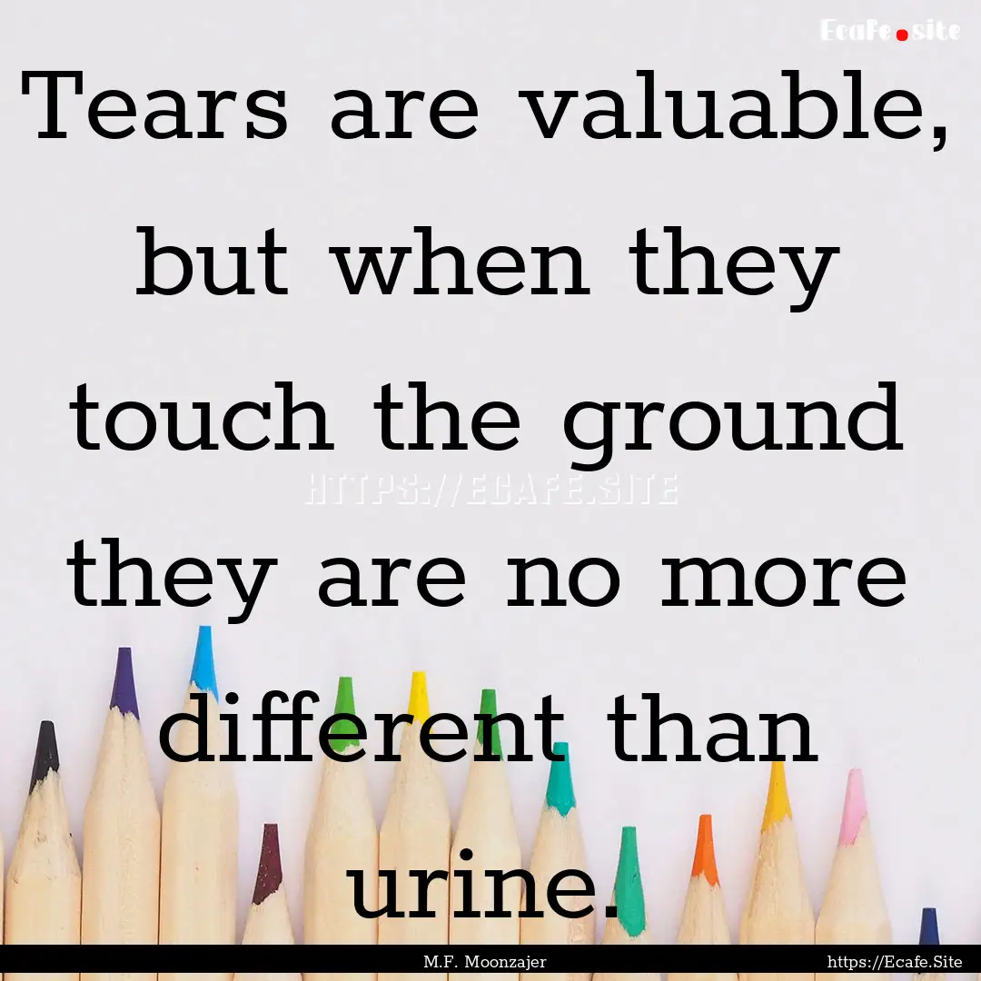 Tears are valuable, but when they touch the.... : Quote by M.F. Moonzajer