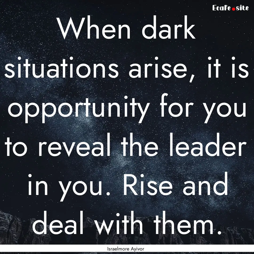 When dark situations arise, it is opportunity.... : Quote by Israelmore Ayivor