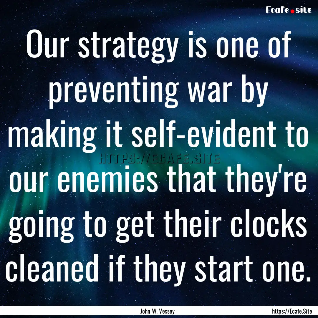 Our strategy is one of preventing war by.... : Quote by John W. Vessey