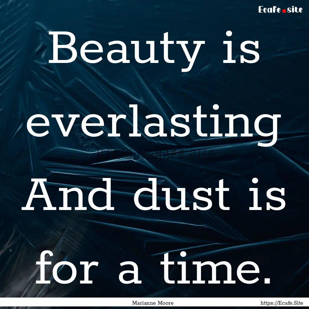 Beauty is everlasting And dust is for a time..... : Quote by Marianne Moore