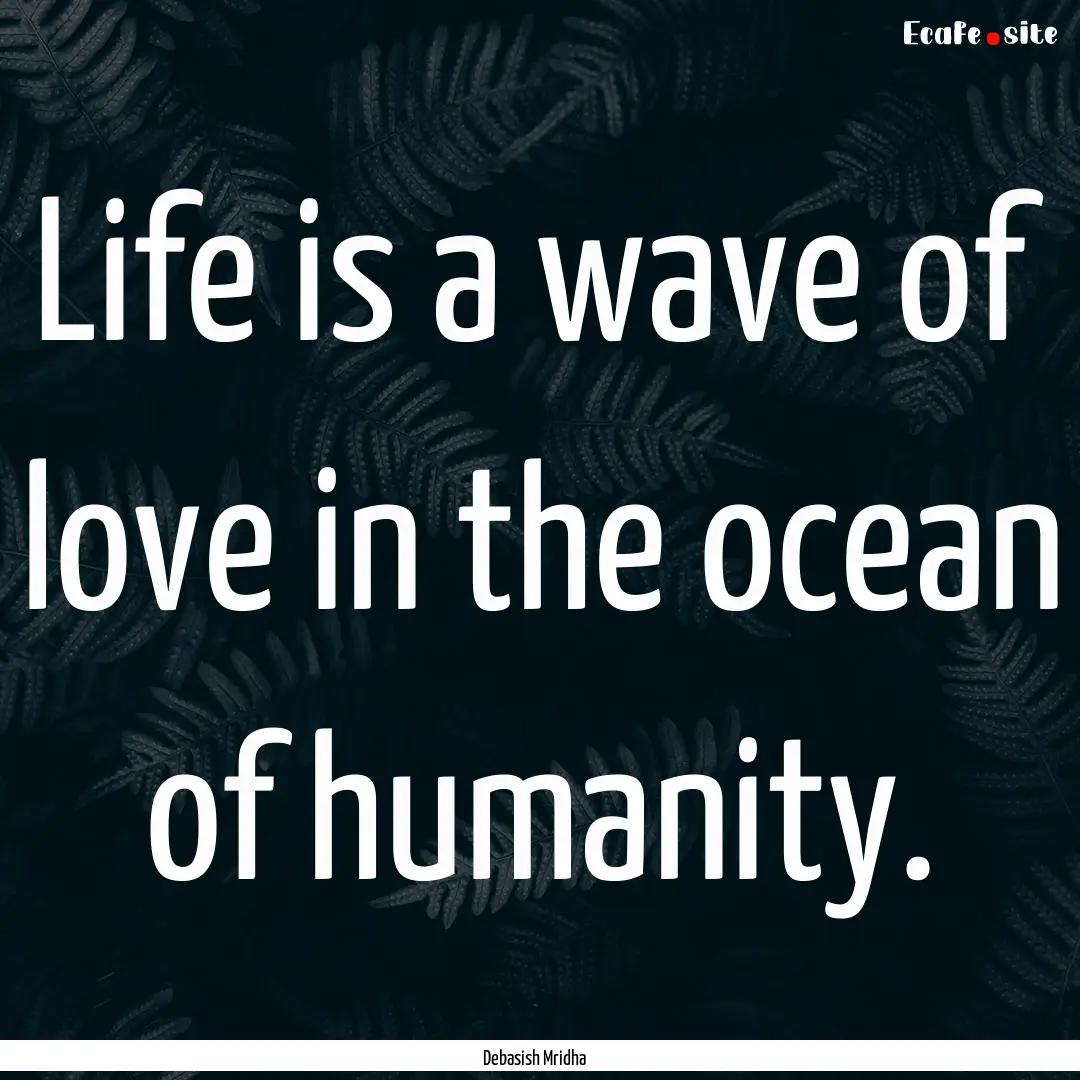 Life is a wave of love in the ocean of humanity..... : Quote by Debasish Mridha