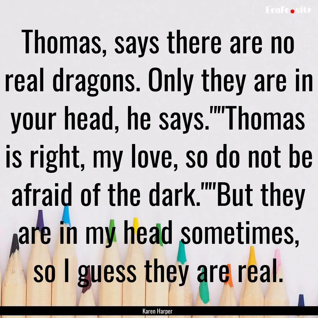 Thomas, says there are no real dragons. Only.... : Quote by Karen Harper