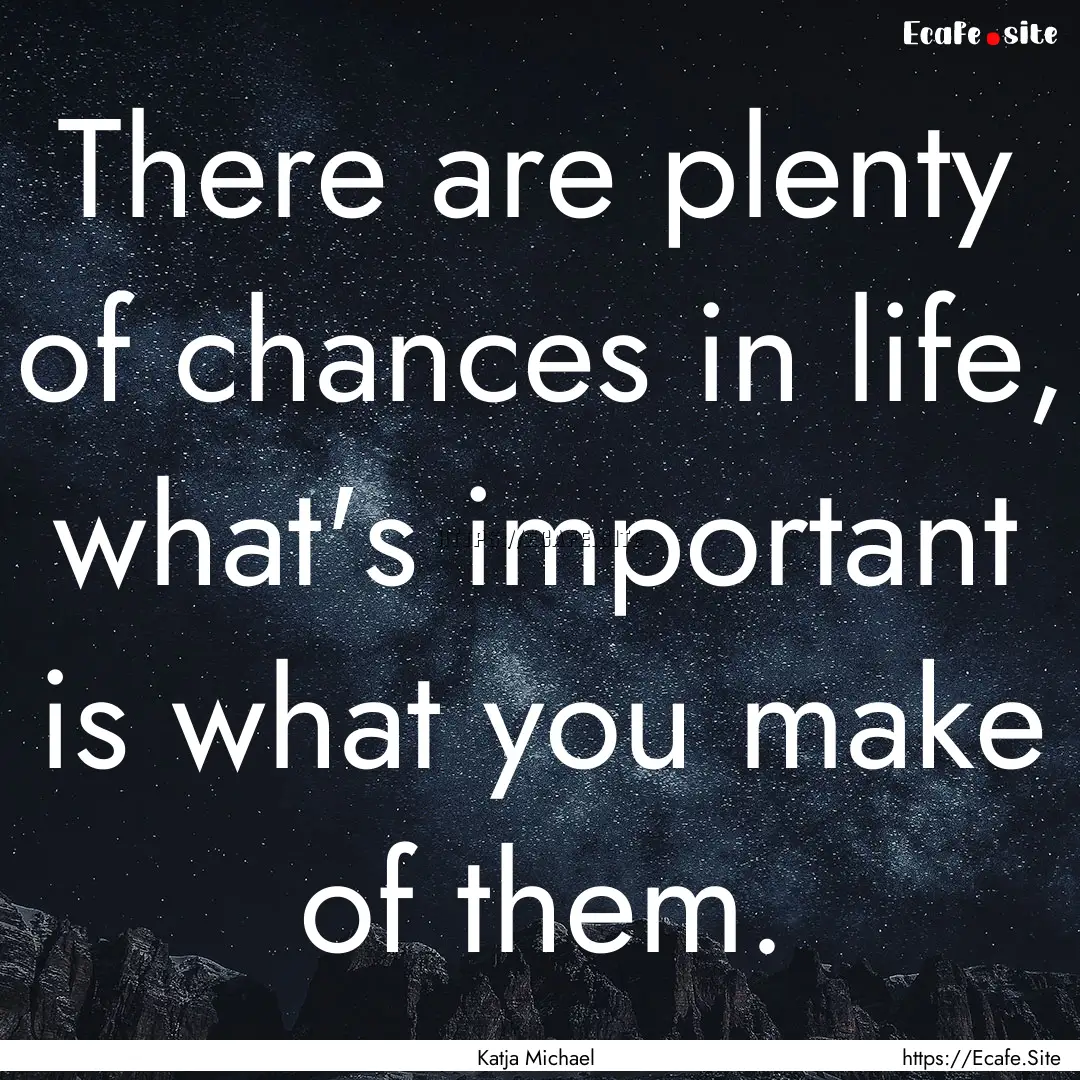 There are plenty of chances in life, what's.... : Quote by Katja Michael