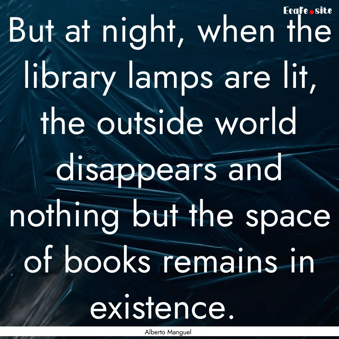 But at night, when the library lamps are.... : Quote by Alberto Manguel