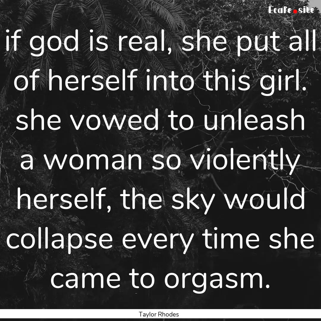 if god is real, she put all of herself into.... : Quote by Taylor Rhodes