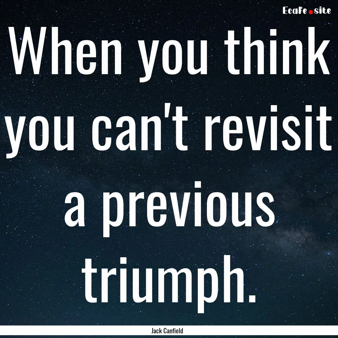 When you think you can't revisit a previous.... : Quote by Jack Canfield