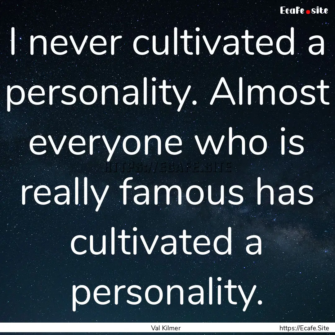 I never cultivated a personality. Almost.... : Quote by Val Kilmer